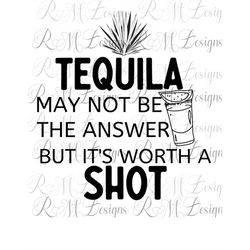 tequila may not be the answer but it's worth a shot png, drinking png, adult humor, drinking shirt, adult humor