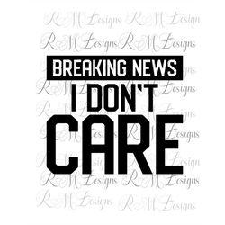 breaking news i don't care, sarcastic adult shirt, sarcastic adult svg, sarcastic graphic tees, sarcastic adult svg, ins