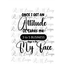 once i get an attitude, sarcastic svg, funny svg, sarcastic quotes svg, sarcastic png, instant download, sarcartic t shi