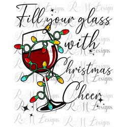 fill your glass with christmas cheer png, christmas png , xmas sublimation, christmas wine png, wine glass png