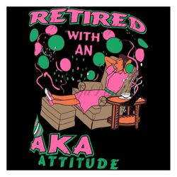 retired with an aka attitude svg,aka girl gang svg, aka sorority gift, aka sorority svg, aka svg, aka shirt, aka sororit