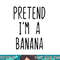 Pretend I m A Banana Costume Halloween Lazy Easy png, sublimation copy.jpg