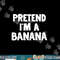 Pretend I m A Banana Funny Halloween Costume Humor png, sublimation copy.jpg