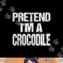 pretend i m a crocodile png, sublimation easy halloween costume png, sublimation copy