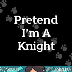 pretend i m a knight costume party funny halloween knight png, sublimation copy