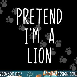 pretend i m a lion costume halloween lazy easy png, sublimation copy