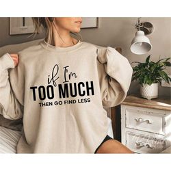 if i'm too much then go find less svg, go find less svg, motivational svg, mental health svg, strong women t-shirt svg p