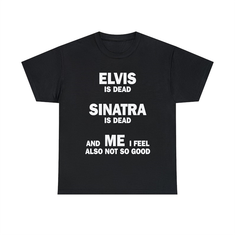 MR-28202319712-elvis-is-dead-sinatra-is-dead-and-me-i-feel-also-not-so-good-image-1.jpg