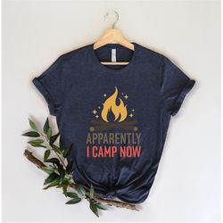 apparently i camp now shirt, camper gift, camping shirt for women and men, adventure lover shirt, camping life, hiking s