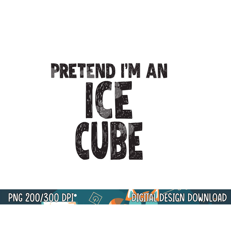 Pretend I m An Ice Cube png, sublimation Easy Halloween Costume png, sublimation copy.jpg
