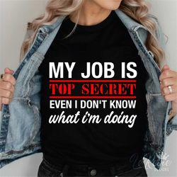 my job is top secret even i don't know what i'm doing svg, fun t-shirt quote svg, fun svg, cut file for cricut, silhouet