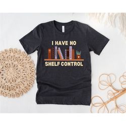 i have no shelf control shirt, book lover shirt, gift for librarian, book nerd shirt, bookworm shirt, book lover gift, l
