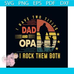 i have two titles dad and opa svg, fathers day svg, happy fathers day svg, dad svg, daddy svg, opa svg, two titles svg,