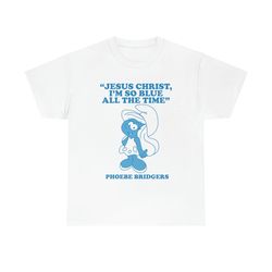 jesus christ, i'm so blue all the time funny meme t-shirt