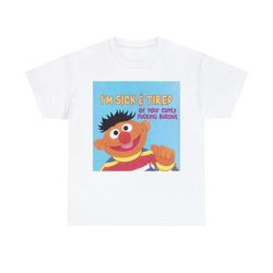 ernie face- i'm sick an tired, of your cunty fucking bullshit shirt
