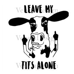 cow leave my tits alone svg, funny cow svg, cow mom svg, daisy cow svg, funny cow svg, cow svg, cow vector, cow mom, cow