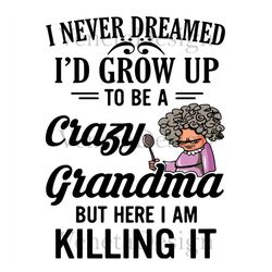 i never dreamed id grow up to be a crazy grandma svg file, mama svg