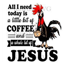 All I Need Today Is A Little Bit Of Coffee And A Whole Lot Of Jesus Funny Chicken SVG, Chicken, chicken vector, chicken