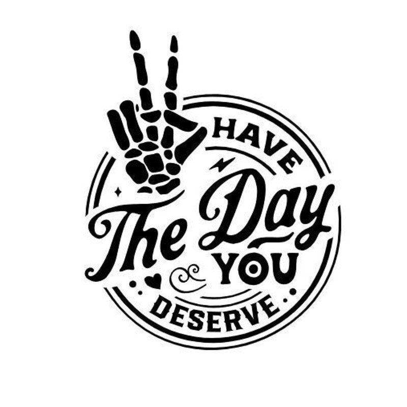 Have the Day You Deserve SVG - Skeleton SVG - Funny Saying -Snarky - Digital Download - Instant Download - Cricut Cut File - PNG 300 dpi - 1.jpg