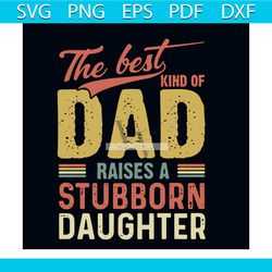 the best kind of dad raises stubborn daughter svg, fathers day svg, dad svg, daddy svg, dad shirt, stubborn svg, daughte