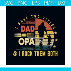 i have two titles dad and opa svg, fathers day svg, happy fathers day svg, dad svg, daddy svg, opa svg, two titles svg,