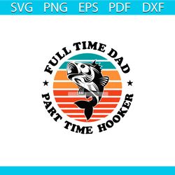 full time dad part time hooker svg, fathers day svg, fishing svg, fishing dad svg, fisher svg, dad svg, dad gift svg, vi