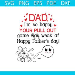 dad i am so happy your pull out game was weak af happy fathers day svg, fathers day svg, father svg, dad svg, dad gift s