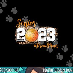 proud mom of 2023 senior - basketball class of 2023 graduate  png, sublimation copy