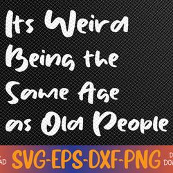 it's weird being the same age as old people svg, eps, png, dxf, digital download