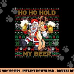 ho ho hold my beer - ugly christmas santa reindeer adult png, sublimation copy