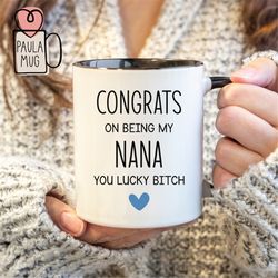 congrats on being my nana you lucky bitch mug, best nana ever mug, grandma birthday mug, new nana mug, promoted to nana