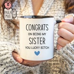 congrats on being my sister you lucky bitch mug, best sister ever mug, sister birthday mug, new sister mug, sister to be