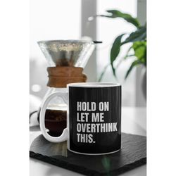 overthink mug | hold on let me overthink this.