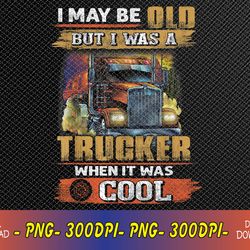 i may be old but i was trucker when it was cool svg, eps, png, dxf, digital download
