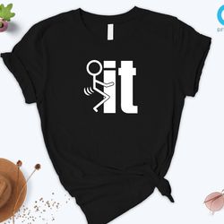 f it t shirt, fuck it guy shirt, fuck it stick guy, funny sarcastic shirt, fuck it shirt, sarcastic shirts, sassy shirt,