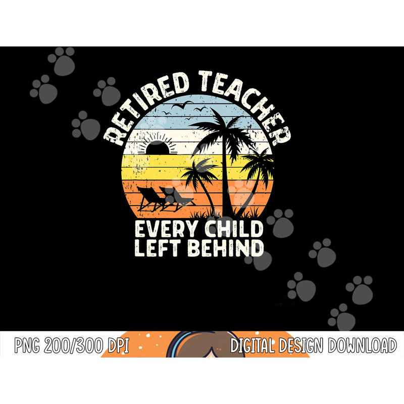 Retired Teacher Every Child Left Behind Retirement png, sublimation copy.jpg