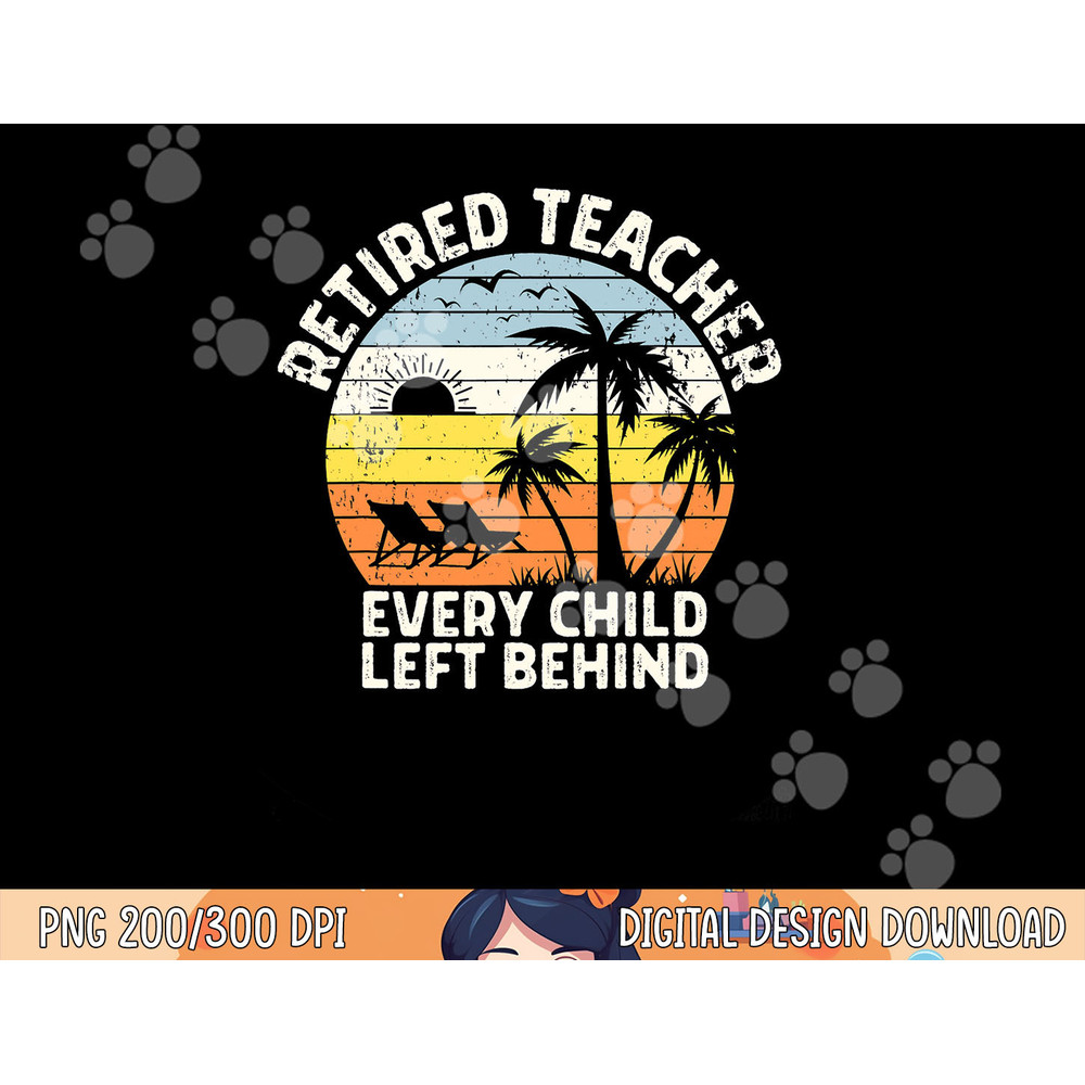 Retired Teacher Every Child Left Behind Retirement png, sublimation copy.jpg