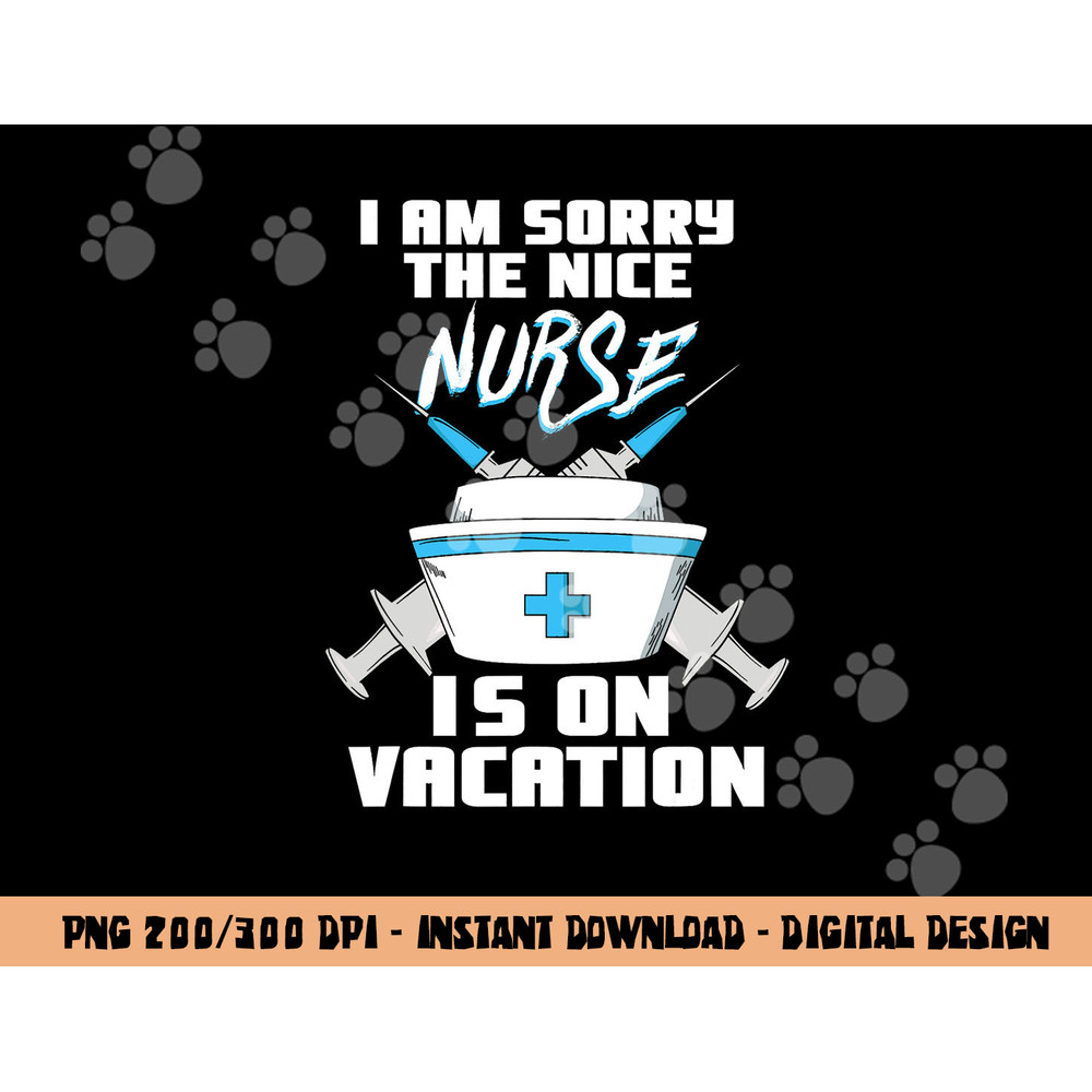 I am sorry the nice Nurse is on Vacation - Funny Nurse png,sublimation copy.jpg
