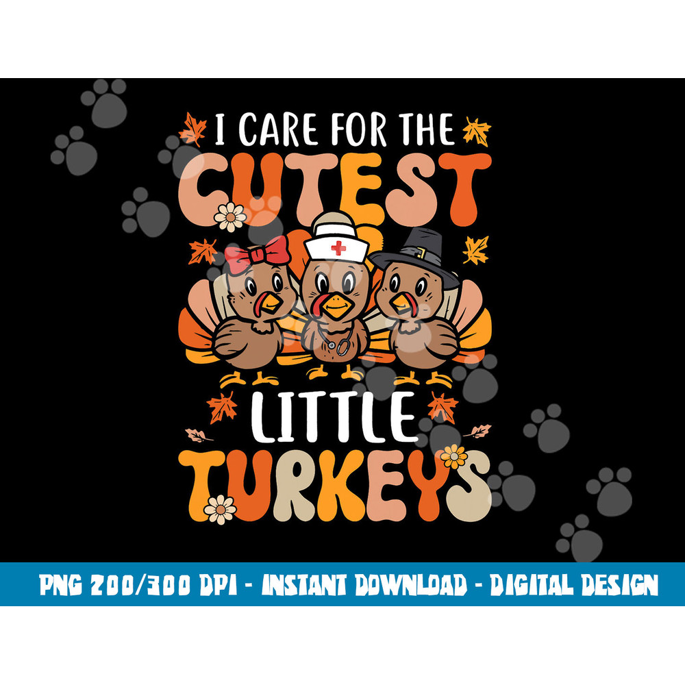 I Care For The Cutest Little Turkeys Thanksgiving Fall Nurse png, sublimation copy.jpg