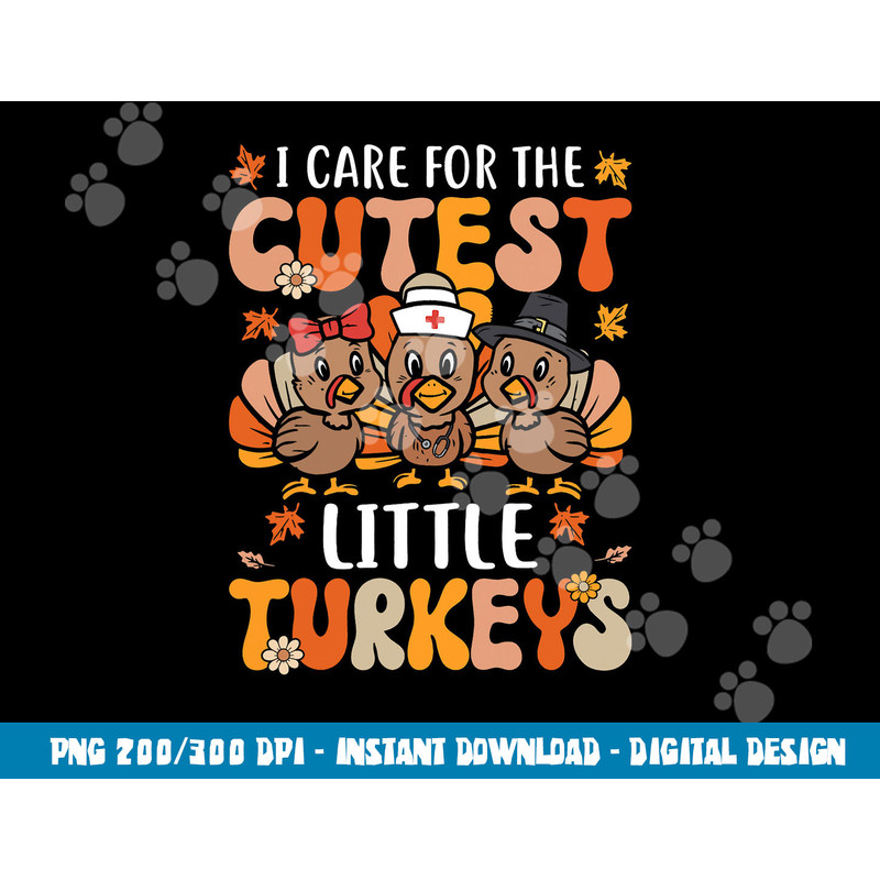I Care For The Cutest Little Turkeys Thanksgiving Fall Nurse png, sublimation copy.jpg