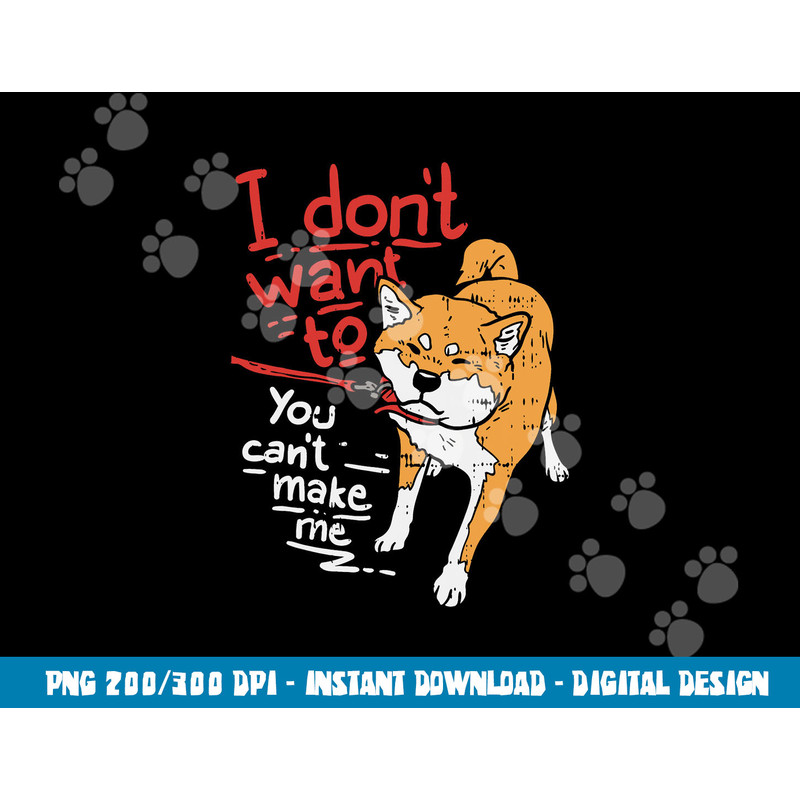 I Dont Want To You Cant Make Me Stubborn Shiba Inu Dog Gift png, sublimation copy.jpg