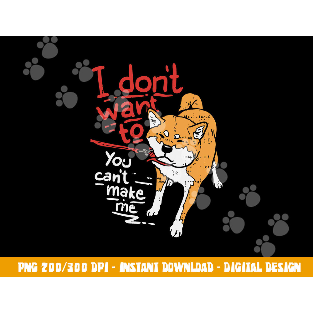 I Dont Want To You Cant Make Me Stubborn Shiba Inu Dog Gift  png, sublimation copy.jpg