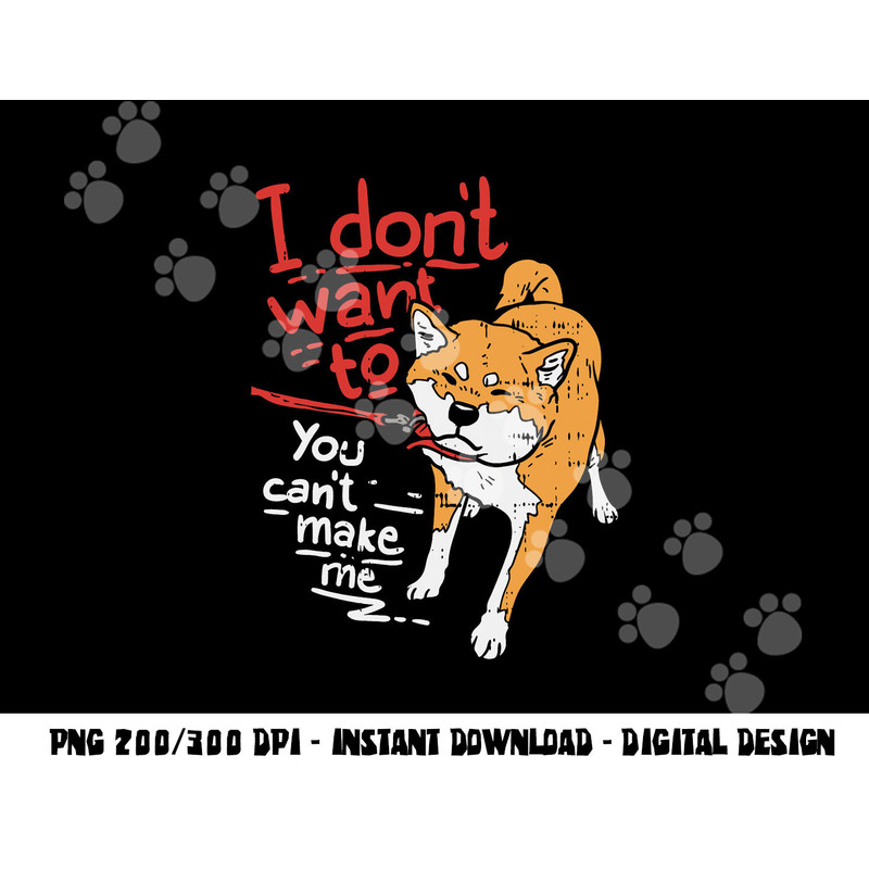 I Dont Want To You Cant Make Me Stubborn Shiba Inu Dog Gift png, sublimation copy.jpg