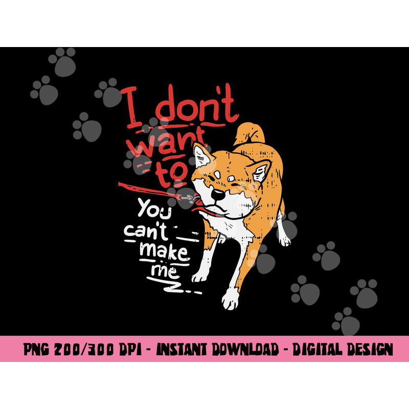 I Dont Want To You Cant Make Me Stubborn Shiba Inu Dog Gift png, sublimation copy.jpg