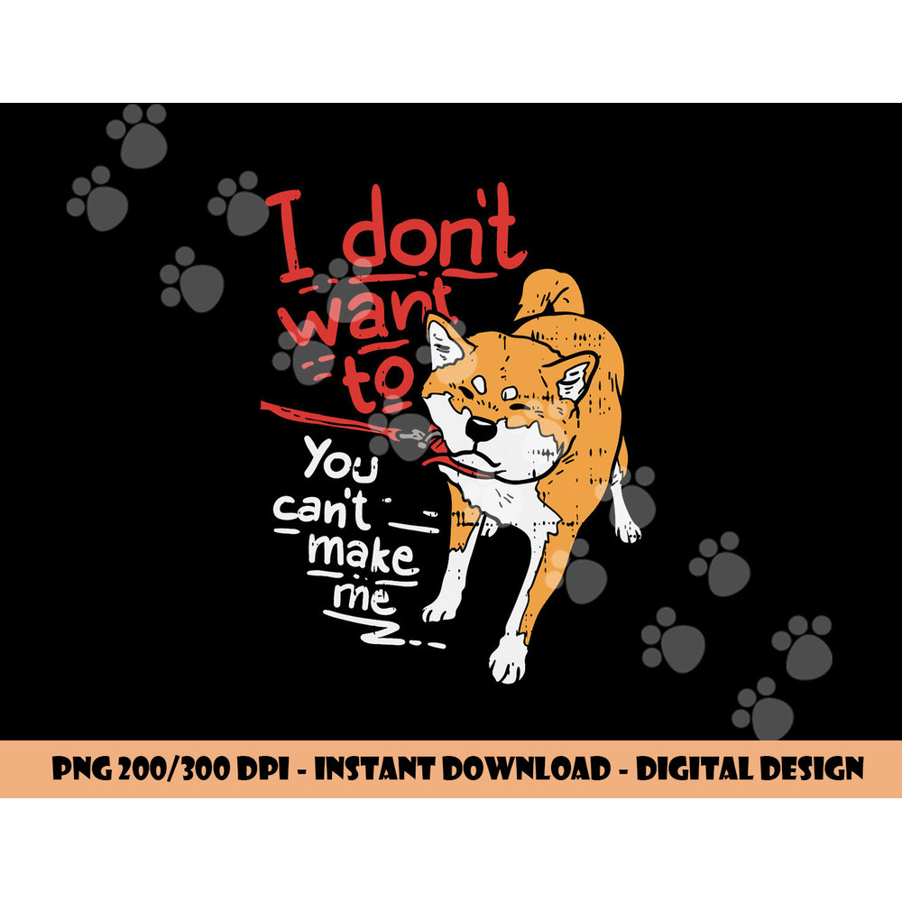 I Dont Want To You Cant Make Me Stubborn Shiba Inu Dog Gift png, sublimation copy.jpg