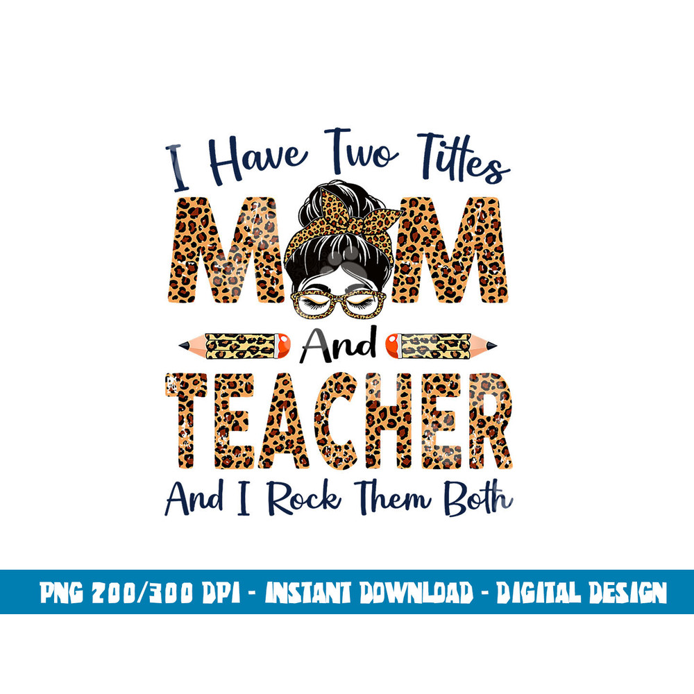 I Have Two Titles Mom & Teacher Mothers Day Leopard png, sublimation copy.jpg