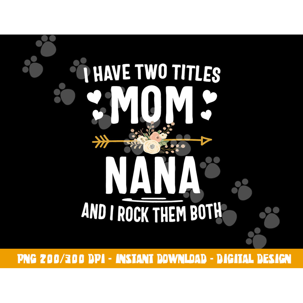 I Have Two Titles Mom And Nana Shirt Mothers Day Gifts png, sublimation copy.jpg