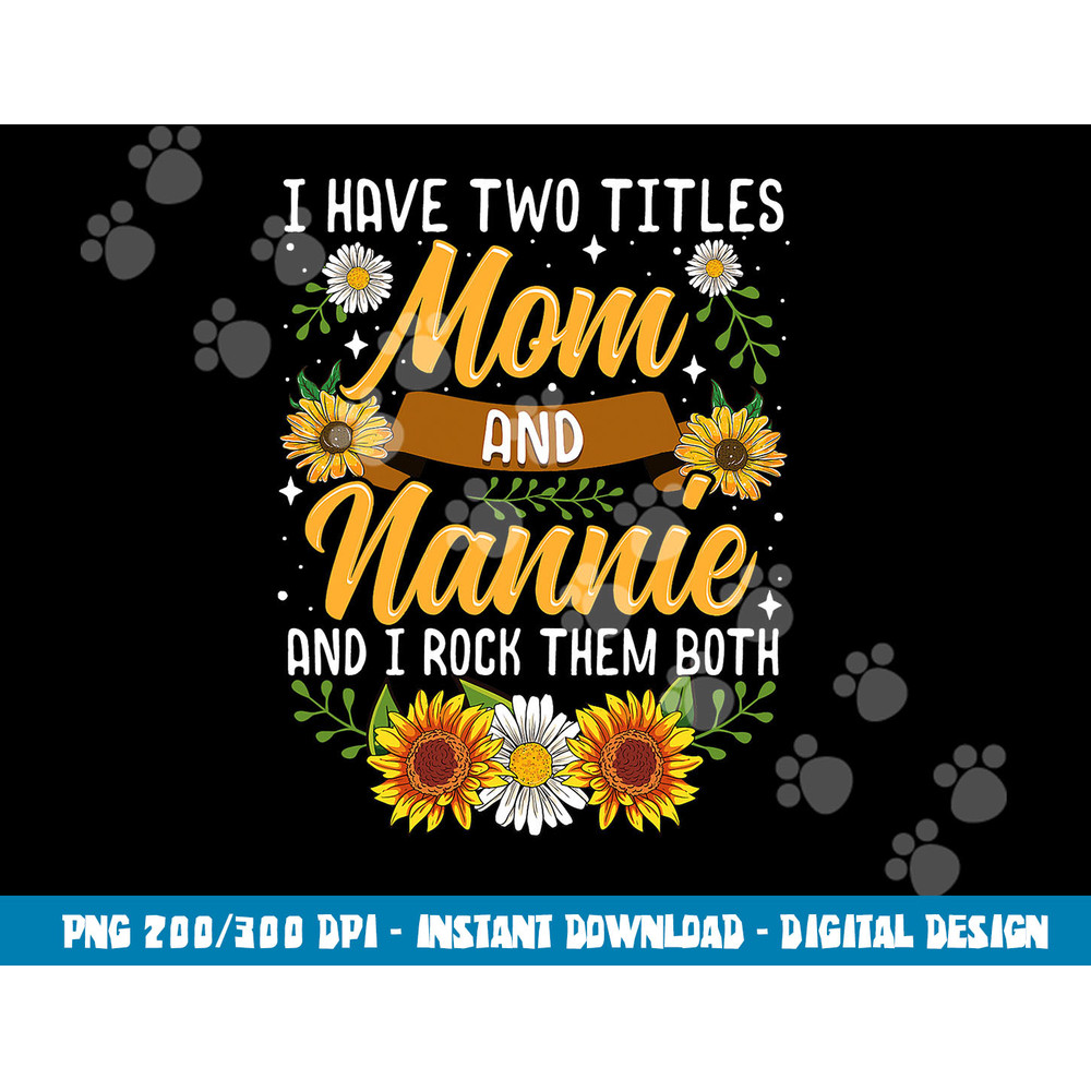 I Have Two Titles Mom And Nannie Shirt Mothers Day Gifts png, sublimation copy.jpg