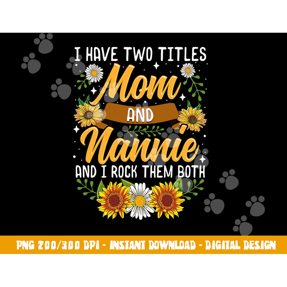 I Have Two Titles Mom And Nannie Shirt Mothers Day Gifts png, sublimation copy.jpg
