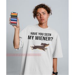 have you seen my wiener unisex tees,funny dachshund, doxie t shirt phrase, wiener dog humor t shirt, weiner dog clothing
